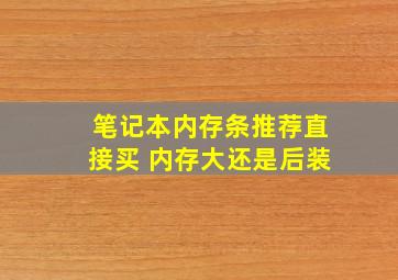 笔记本内存条推荐直接买 内存大还是后装